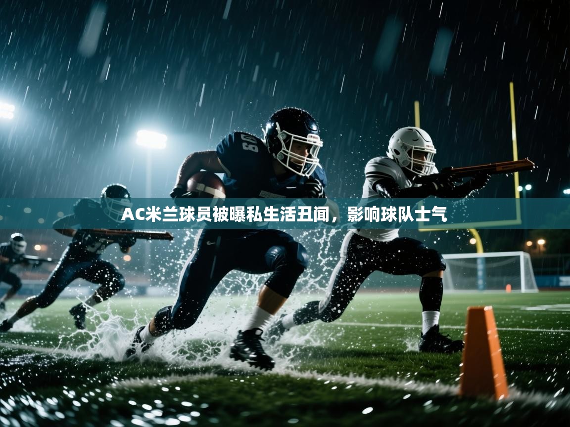 AC米兰球员被曝私生活丑闻，影响球队士气