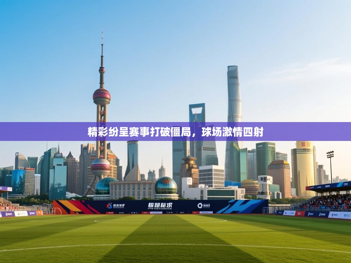精彩纷呈赛事打破僵局，球场激情四射