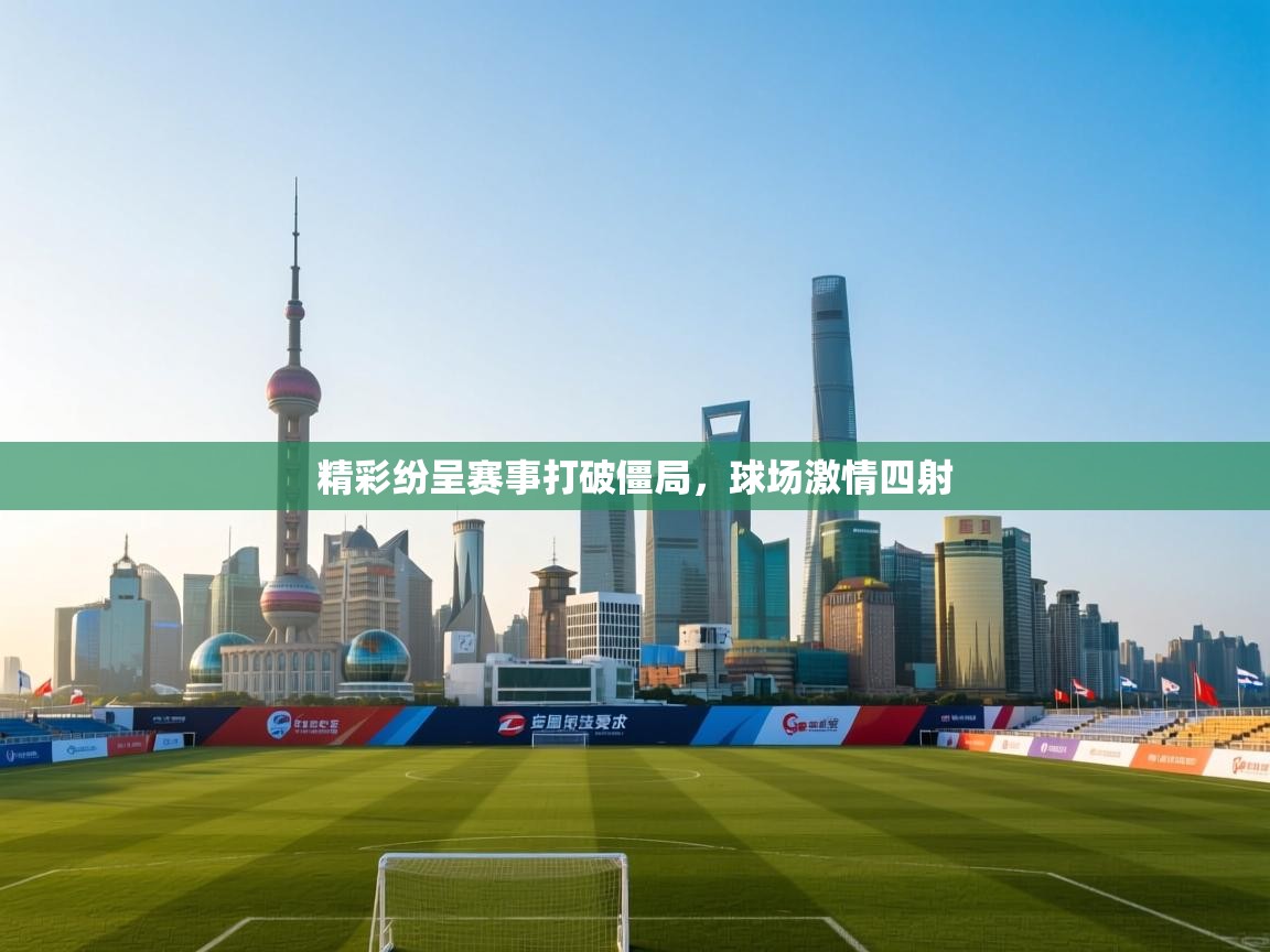 精彩纷呈赛事打破僵局,球场激情四射 第2张