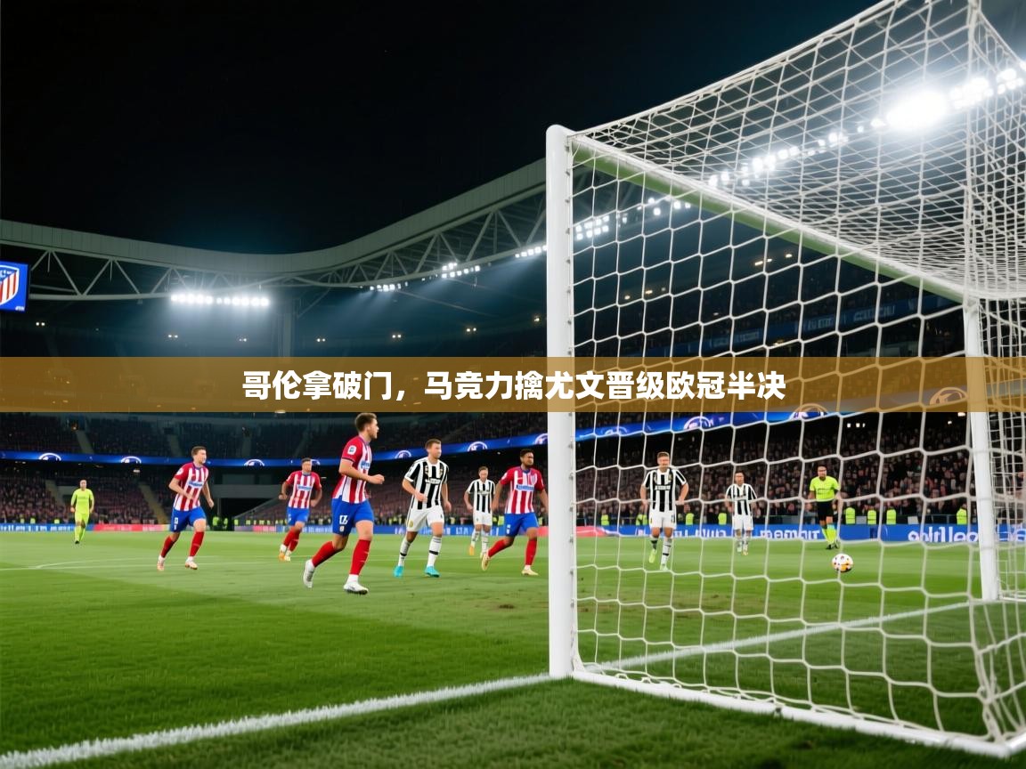 哥伦拿破门，马竞力擒尤文晋级欧冠半决